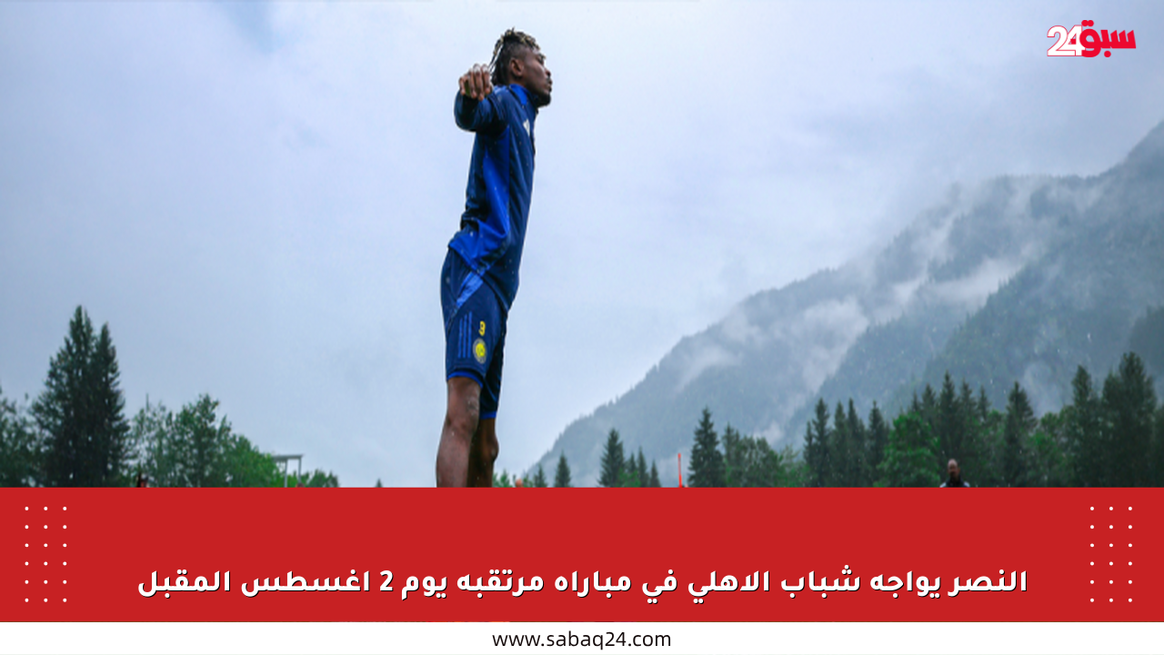 النصر يواجه شباب الأهلي في مباراة مرتقبة يوم 2 أغسطس المقبل
